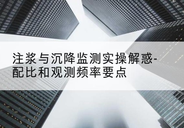 陵城水泥浆配比不当会不会造成注浆管堵管？-注浆与沉降监测实操解惑-配比和观测频率要点