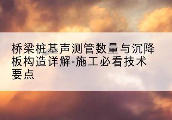 陵城桩基需要预埋几根声测管？-桥梁桩基声测管数量与沉降板构造详解-施工必看技术要点
